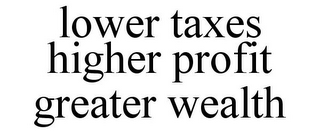 LOWER TAXES HIGHER PROFIT GREATER WEALTH