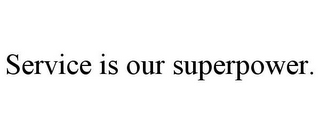 SERVICE IS OUR SUPERPOWER.