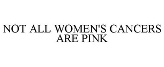 NOT ALL WOMEN'S CANCERS ARE PINK