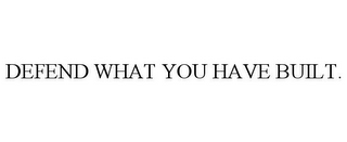 DEFEND WHAT YOU HAVE BUILT.