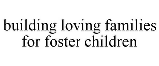 BUILDING LOVING FAMILIES FOR FOSTER CHILDREN