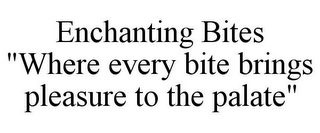ENCHANTING BITES "WHERE EVERY BITE BRINGS PLEASURE TO THE PALATE"