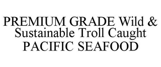 PREMIUM GRADE WILD & SUSTAINABLE TROLL CAUGHT PACIFIC SEAFOOD