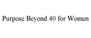 PURPOSE BEYOND 40 FOR WOMEN