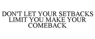 DON'T LET YOUR SETBACKS LIMIT YOU MAKE YOUR COMEBACK