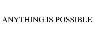 ANYTHING IS POSSIBLE