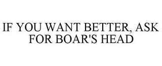 IF YOU WANT BETTER, ASK FOR BOAR'S HEAD