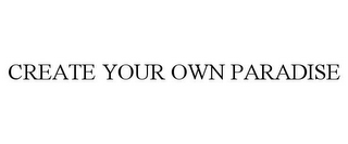 CREATE YOUR OWN PARADISE