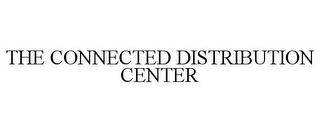 THE CONNECTED DISTRIBUTION CENTER