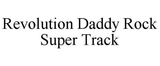 REVOLUTION DADDY ROCK SUPER TRACK