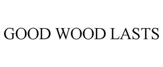 GOOD WOOD LASTS