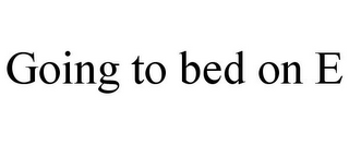 GOING TO BED ON E