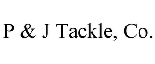 P & J TACKLE, CO.