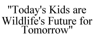 "TODAY'S KIDS ARE WILDLIFE'S FUTURE FOR TOMORROW"