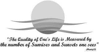 "THE QUALITY OF ONE'S LIFE IS MEASURED BY THE NUMBER OF SUNRISES AND SUNSETS ONE SEES" JRUSTY33