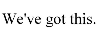 WE'VE GOT THIS.