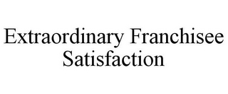 EXTRAORDINARY FRANCHISEE SATISFACTION