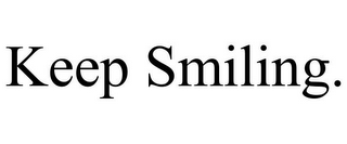 KEEP SMILING.