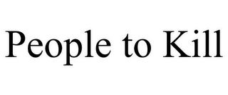 PEOPLE TO KILL