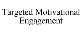 TARGETED MOTIVATIONAL ENGAGEMENT