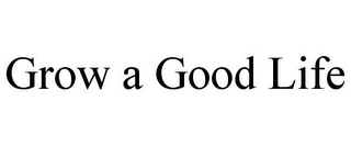 GROW A GOOD LIFE