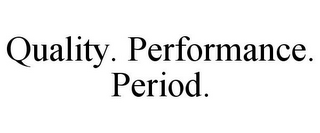 QUALITY. PERFORMANCE. PERIOD.