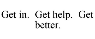 GET IN. GET HELP. GET BETTER.