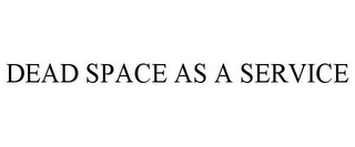 DEAD SPACE AS A SERVICE