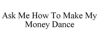 ASK ME HOW TO MAKE MY MONEY DANCE