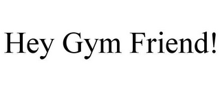 HEY GYM FRIEND!