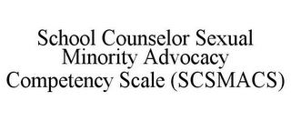 SCHOOL COUNSELOR SEXUAL MINORITY ADVOCACY COMPETENCY SCALE (SCSMACS)