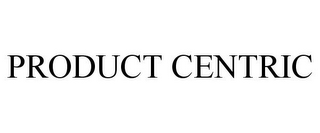 PRODUCT CENTRIC