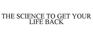 THE SCIENCE TO GET YOUR LIFE BACK