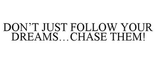 DON'T JUST FOLLOW YOUR DREAMS...CHASE THEM!