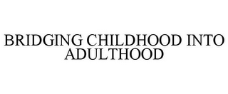 BRIDGING CHILDHOOD INTO ADULTHOOD