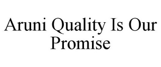 ARUNI QUALITY IS OUR PROMISE