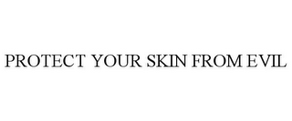 PROTECT YOUR SKIN FROM EVIL