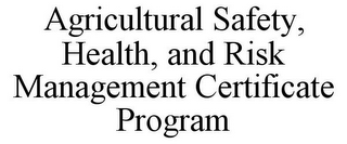 AGRICULTURAL SAFETY, HEALTH, AND RISK MANAGEMENT CERTIFICATE PROGRAM