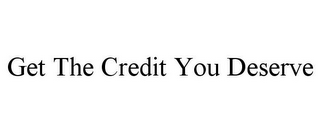 GET THE CREDIT YOU DESERVE