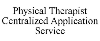 PHYSICAL THERAPIST CENTRALIZED APPLICATION SERVICE