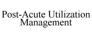 POST-ACUTE UTILIZATION MANAGEMENT