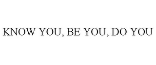 KNOW YOU, BE YOU, DO YOU