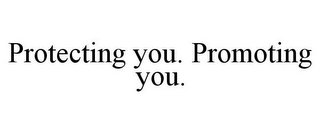 PROTECTING YOU. PROMOTING YOU.