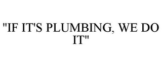 "IF IT'S PLUMBING, WE DO IT"