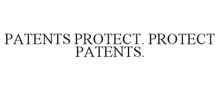 PATENTS PROTECT. PROTECT PATENTS.