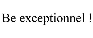 BE EXCEPTIONNEL !