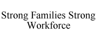 STRONG FAMILIES STRONG WORKFORCE