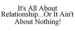 IT'S ALL ABOUT RELATIONSHIP...OR IT AIN'T ABOUT NOTHING!