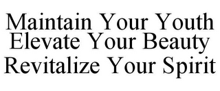 MAINTAIN YOUR YOUTH ELEVATE YOUR BEAUTYREVITALIZE YOUR SPIRIT