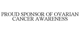 PROUD SPONSOR OF OVARIAN CANCER AWARENESS